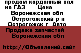 продам карданный вал на ГАЗ-24 › Цена ­ 1 000 - Воронежская обл., Острогожский р-н, Острогожск г. Авто » Продажа запчастей   . Воронежская обл.